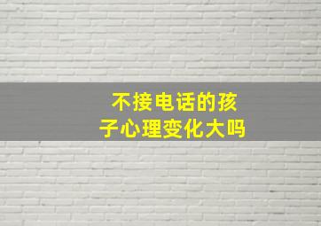 不接电话的孩子心理变化大吗