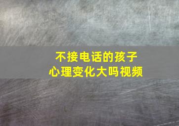 不接电话的孩子心理变化大吗视频