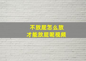 不放屁怎么放才能放屁呢视频