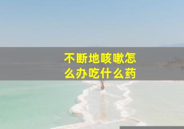 不断地咳嗽怎么办吃什么药