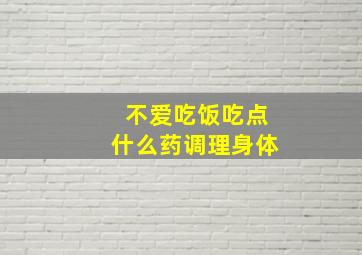 不爱吃饭吃点什么药调理身体