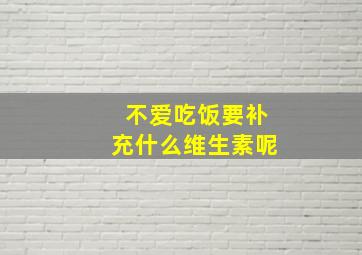 不爱吃饭要补充什么维生素呢