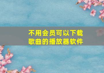 不用会员可以下载歌曲的播放器软件