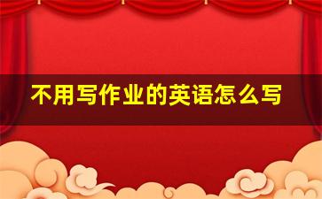 不用写作业的英语怎么写