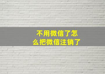 不用微信了怎么把微信注销了