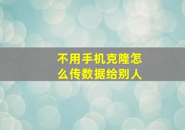 不用手机克隆怎么传数据给别人