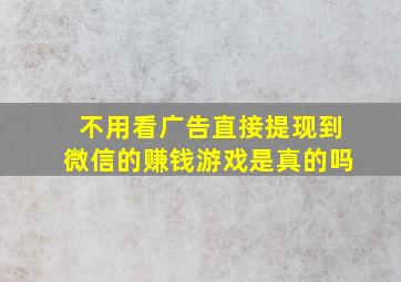 不用看广告直接提现到微信的赚钱游戏是真的吗