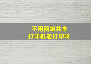 不用网络共享打印机能打印吗