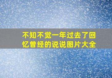 不知不觉一年过去了回忆曾经的说说图片大全