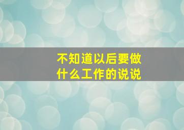 不知道以后要做什么工作的说说