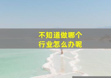 不知道做哪个行业怎么办呢