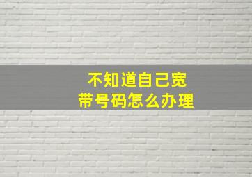 不知道自己宽带号码怎么办理