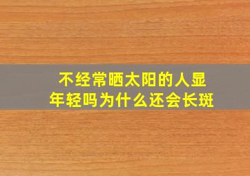 不经常晒太阳的人显年轻吗为什么还会长斑