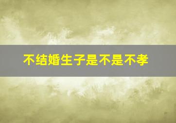 不结婚生子是不是不孝