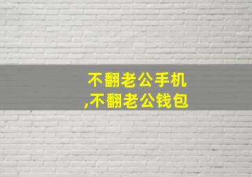 不翻老公手机,不翻老公钱包