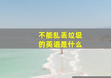 不能乱丢垃圾的英语是什么