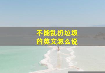 不能乱扔垃圾的英文怎么说