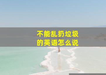 不能乱扔垃圾的英语怎么说