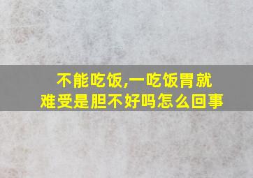 不能吃饭,一吃饭胃就难受是胆不好吗怎么回事