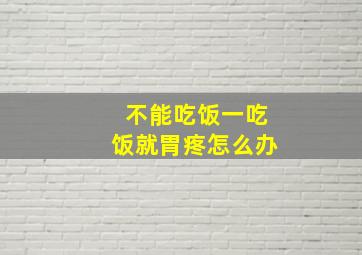 不能吃饭一吃饭就胃疼怎么办