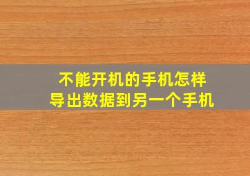 不能开机的手机怎样导出数据到另一个手机