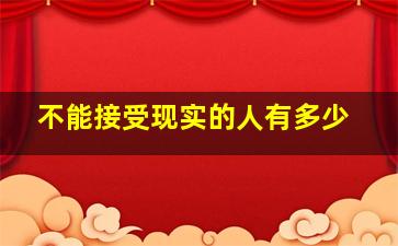 不能接受现实的人有多少