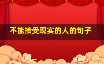 不能接受现实的人的句子