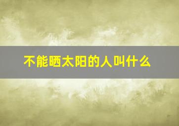 不能晒太阳的人叫什么