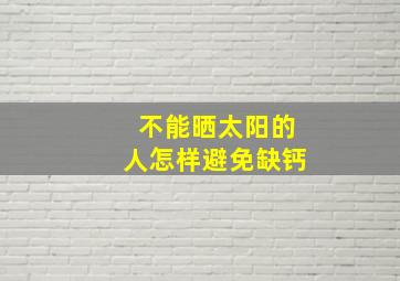 不能晒太阳的人怎样避免缺钙