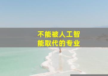 不能被人工智能取代的专业