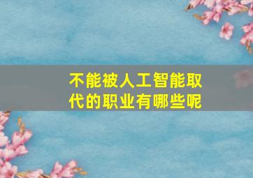 不能被人工智能取代的职业有哪些呢