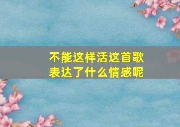 不能这样活这首歌表达了什么情感呢