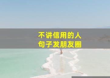 不讲信用的人句子发朋友圈