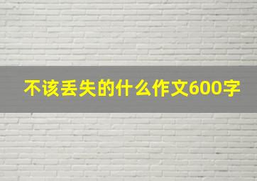 不该丢失的什么作文600字