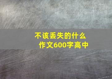 不该丢失的什么作文600字高中