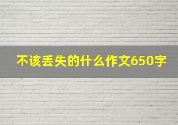 不该丢失的什么作文650字