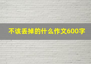 不该丢掉的什么作文600字