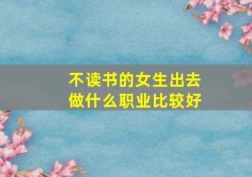 不读书的女生出去做什么职业比较好