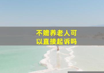 不赡养老人可以直接起诉吗