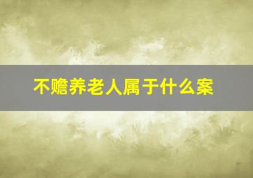 不赡养老人属于什么案