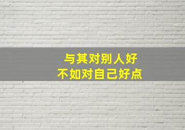 与其对别人好不如对自己好点