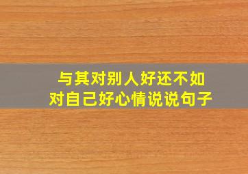 与其对别人好还不如对自己好心情说说句子