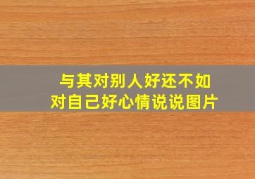 与其对别人好还不如对自己好心情说说图片