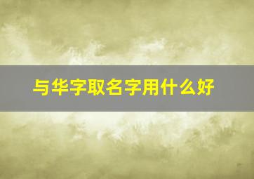 与华字取名字用什么好