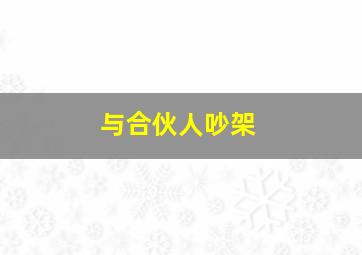 与合伙人吵架