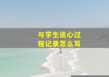 与学生谈心过程记录怎么写