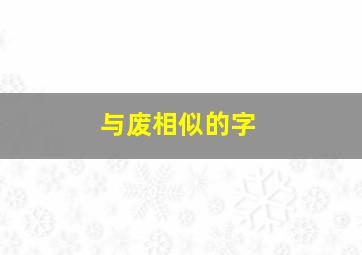 与废相似的字