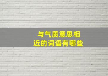 与气质意思相近的词语有哪些