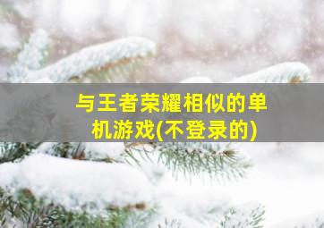 与王者荣耀相似的单机游戏(不登录的)