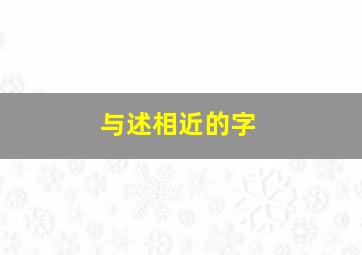 与述相近的字